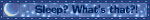 BLINKIE WITH A DARKER BLUE BACKGROUND. IT READS "SLEEP? WHAT'S THAT?!" THERE'S STARS IN THE BACKGROUND AND A MOON ON THE LEFT.